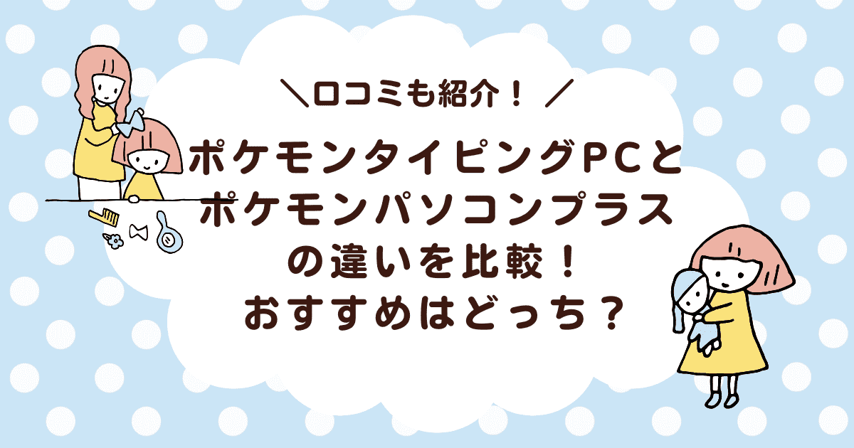 ポケモンタイピングパソコンとポケモンパソコンプラスの違いを比較！おすすめはどっち？？？