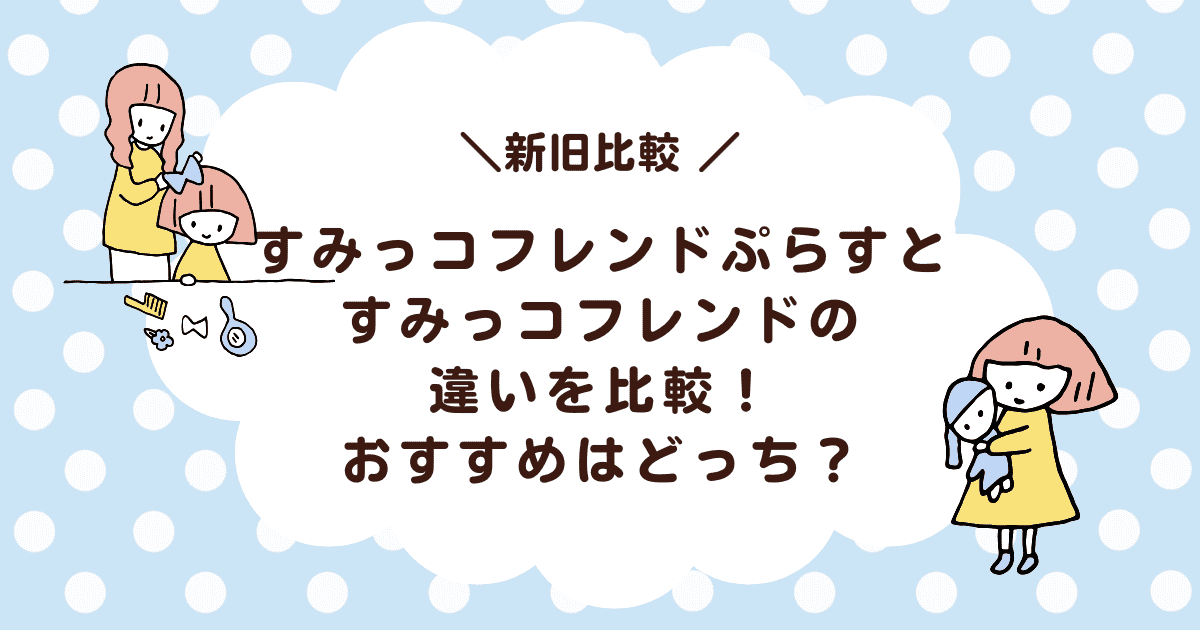 すみっコフレンドぷらすとすみっコフレンドの違いを比較！おすすめはどっち？