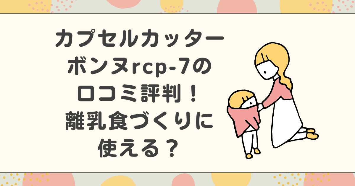 カプセルカッターボンヌrcp-7の口コミ評判！離乳食づくりに使える？