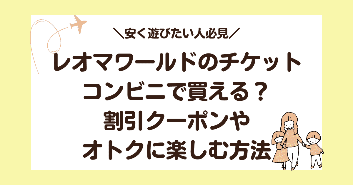 レオマワールドのチケットはコンビニで買える？割引クーポンやオトクに楽しむ方法まとめ
