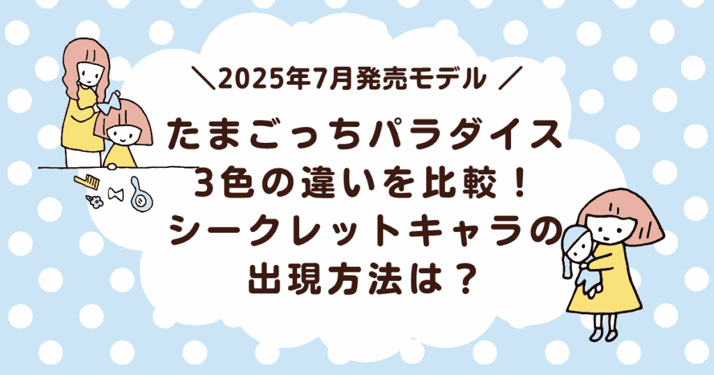 たまごっちパラダイス3色の違いを比較！シークレットキャラの出現方法は？