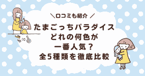 【口コミ】たまごっちパラダイスはどれの何色が一番人気？全5種類を徹底比較