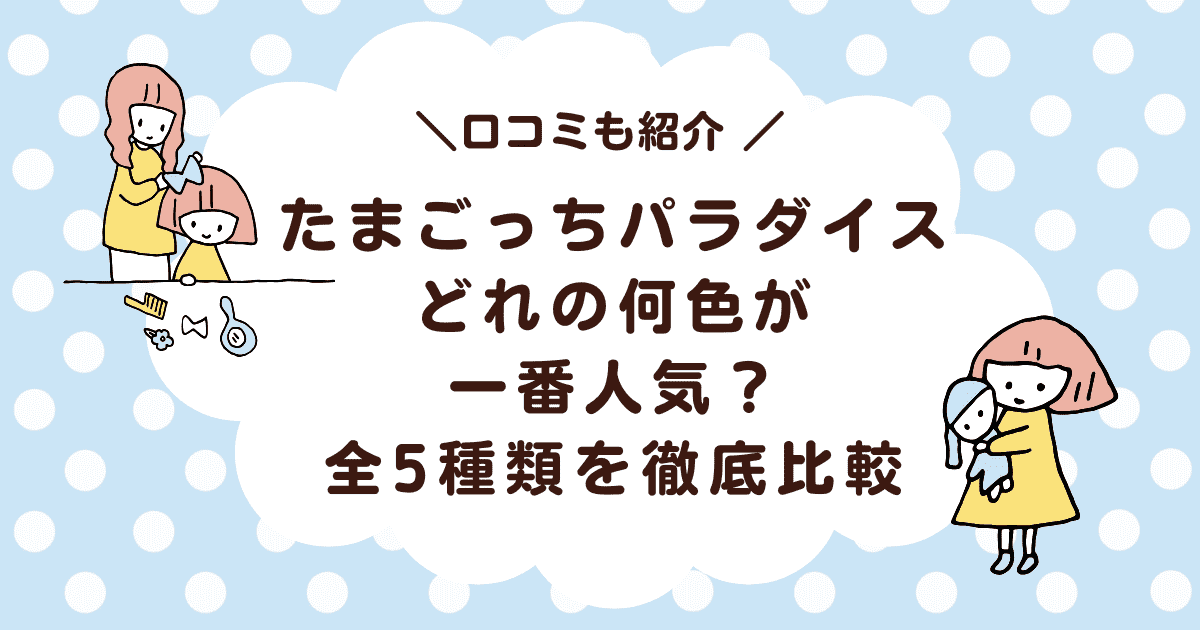 【口コミ】たまごっちパラダイスはどれの何色が一番人気?全5種類を徹底比較