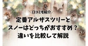 【口コミ】定番アルザスツリーとスノーはどっちがおすすめ？違いを比較して解説