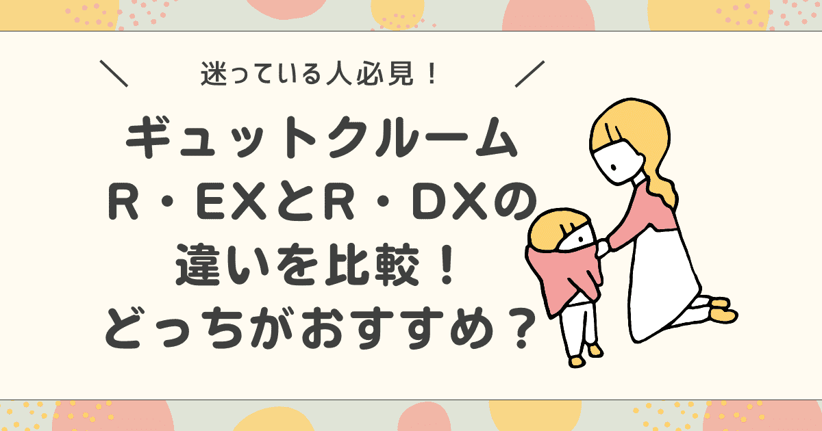 ギュットクルームR・EXとR・DXの違いを比較！どっちがおすすめ？