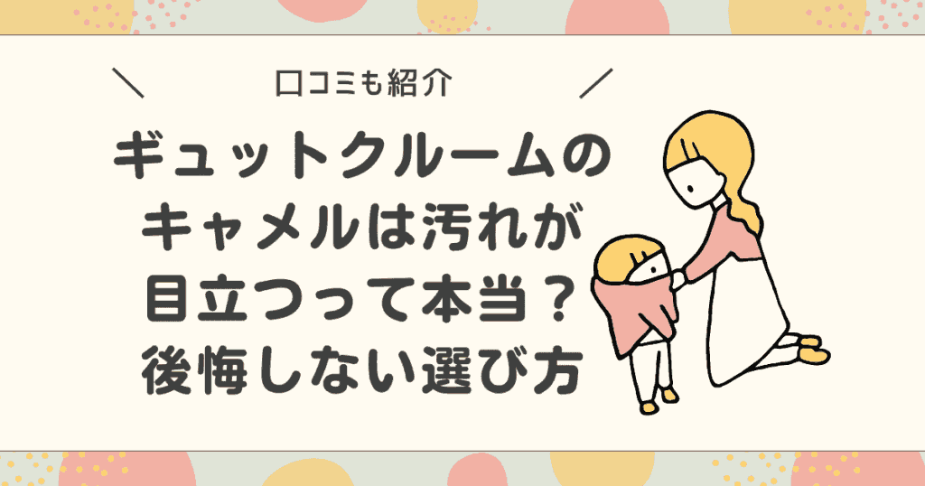 【口コミ】ギュットクルームのキャメルは汚れが目立つって本当？後悔しない選び方を解説