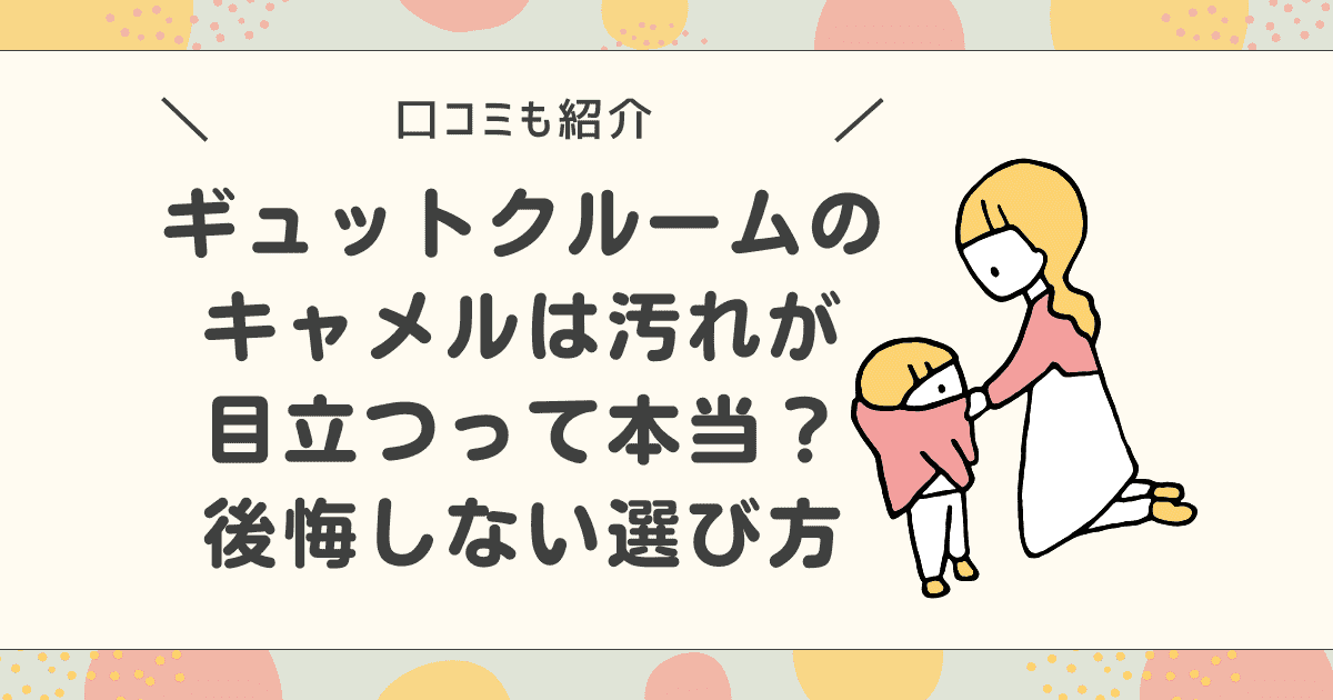 【口コミ】ギュットクルームのキャメルは汚れが目立つって本当？後悔しない選び方を解説
