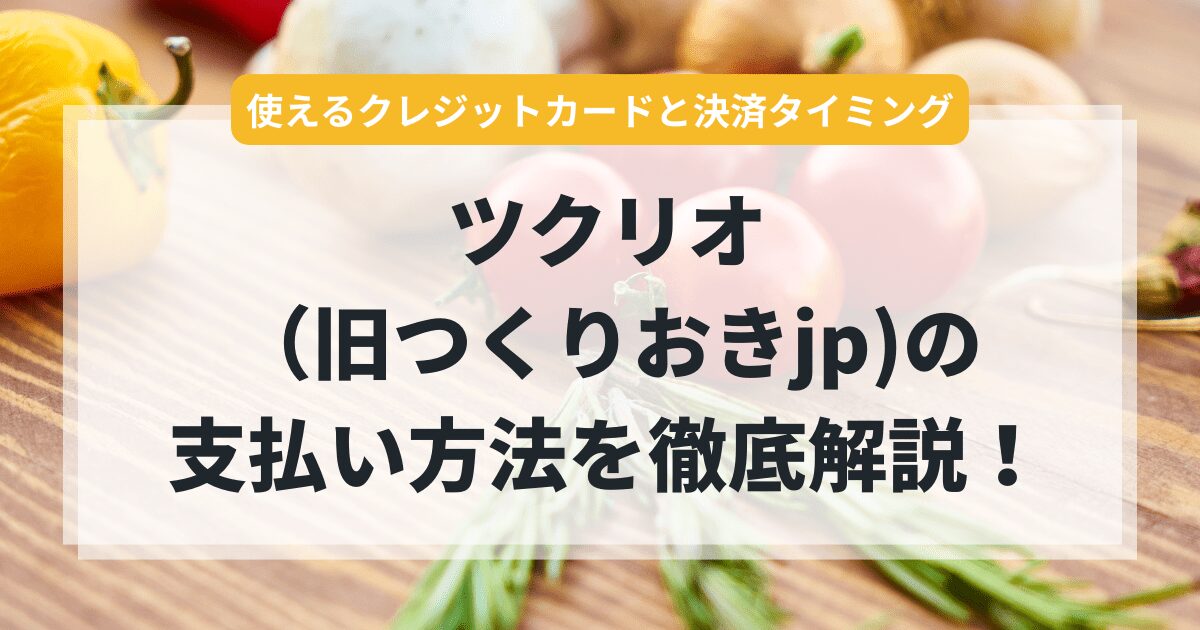 ツクリオの支払い方法を徹底解説！使えるクレジットカードと決済タイミングまとめ