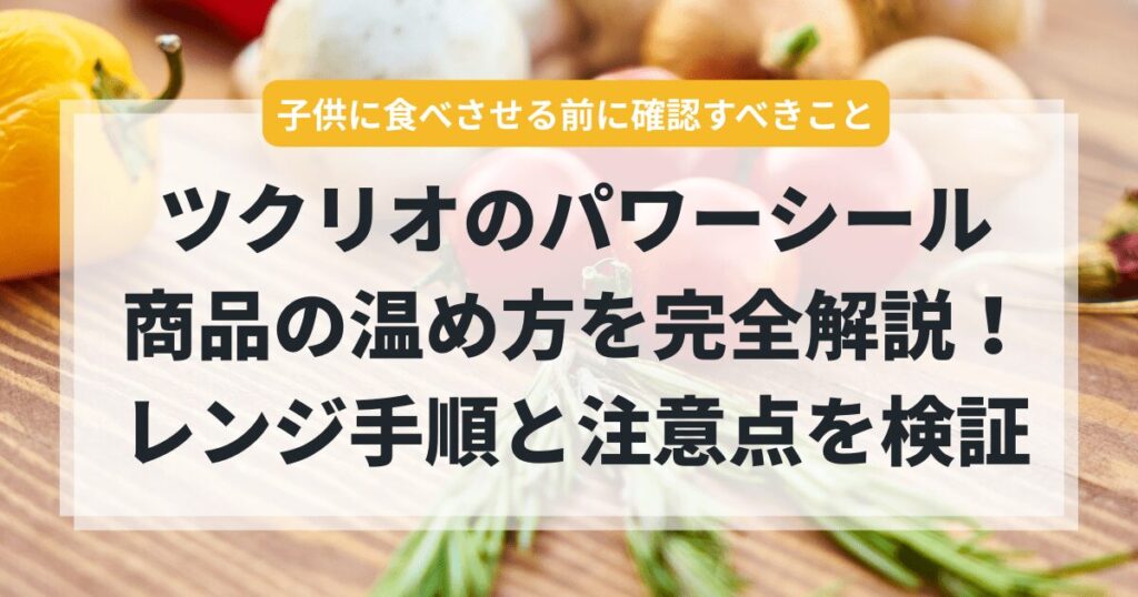 ツクリオのパワーシール商品の温め方を完全解説！レンジ手順と注意点を実際に検証