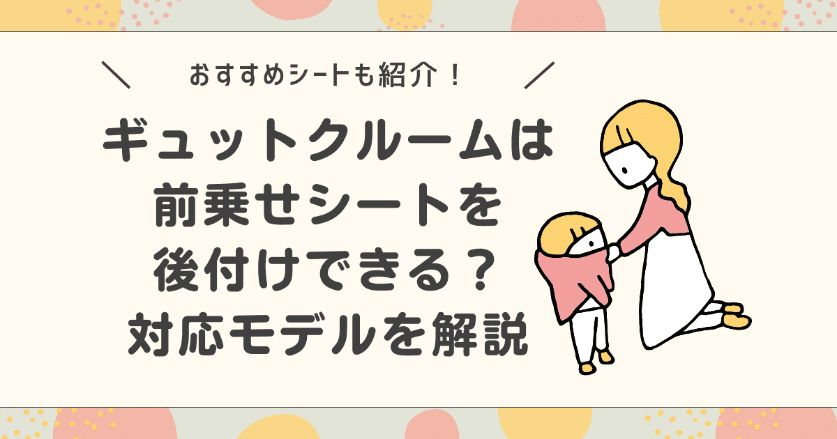ギュットクルームは前乗せを後付けできる？対応モデルやおすすめシートを解説