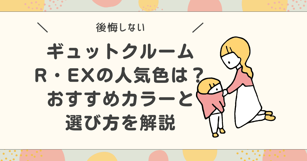 【後悔しない】ギュットクルームR・EXの人気色は？おすすめカラーと選び方を解説