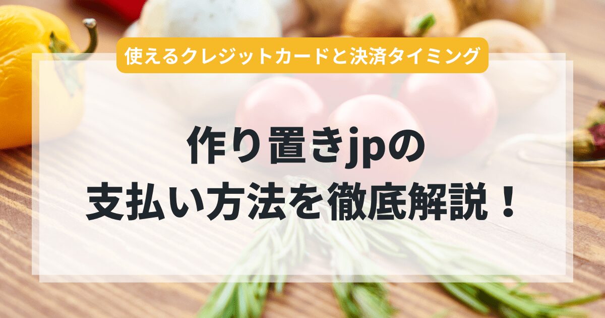 作り置きjpの支払い方法を徹底解説！使えるクレジットカードと決済タイミングまとめ